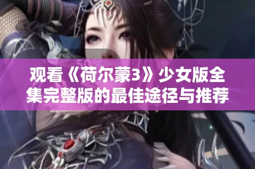 观看《荷尔蒙3》少女版全集完整版的最佳途径与推荐