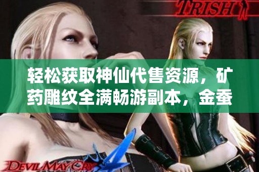 轻松获取神仙代售资源，矿药雕纹全满畅游副本，金蚕丝轻松白嫖！