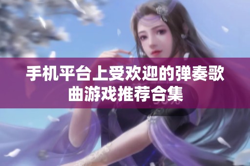 手机平台上受欢迎的弹奏歌曲游戏推荐合集