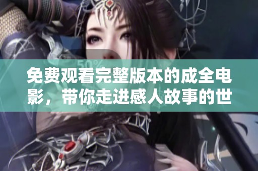 免费观看完整版本的成全电影，带你走进感人故事的世界