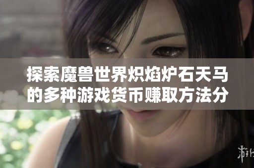 探索魔兽世界炽焰炉石天马的多种游戏货币赚取方法分享