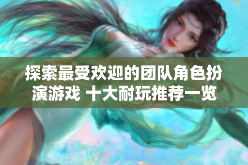 探索最受欢迎的团队角色扮演游戏 十大耐玩推荐一览