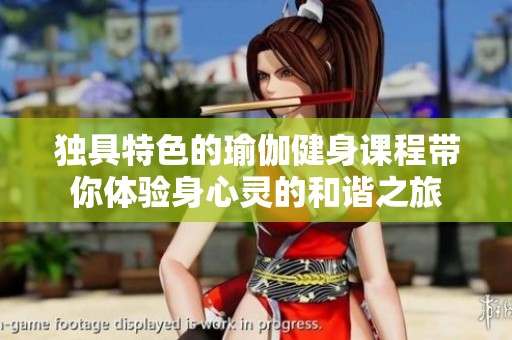 独具特色的瑜伽健身课程带你体验身心灵的和谐之旅