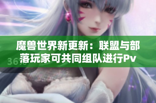 魔兽世界新更新：联盟与部落玩家可共同组队进行PvP战斗