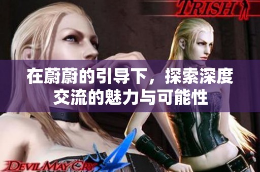 在蔚蔚的引导下，探索深度交流的魅力与可能性