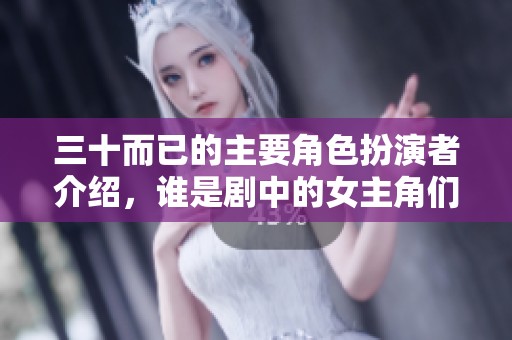 三十而已的主要角色扮演者介绍，谁是剧中的女主角们