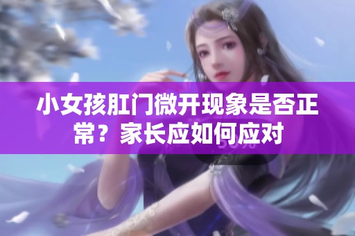 小女孩肛门微开现象是否正常？家长应如何应对