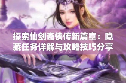 探索仙剑奇侠传新篇章：隐藏任务详解与攻略技巧分享