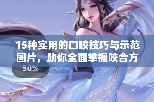 15种实用的口咬技巧与示范图片，助你全面掌握咬合方法