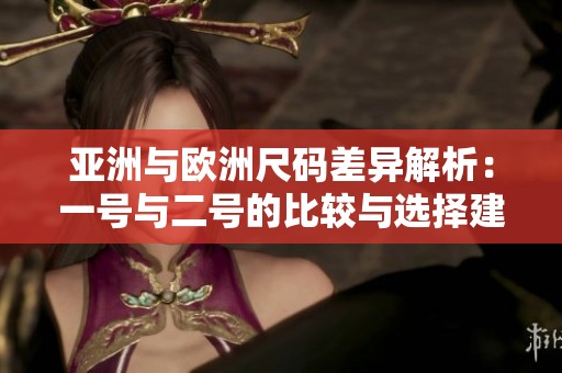 亚洲与欧洲尺码差异解析：一号与二号的比较与选择建议