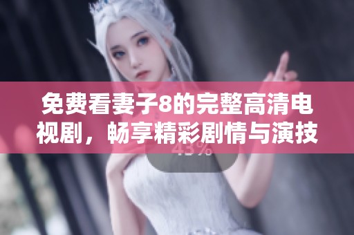 免费看妻子8的完整高清电视剧，畅享精彩剧情与演技魅力