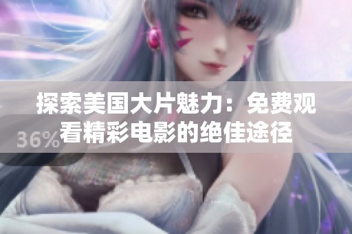 探索美国大片魅力：免费观看精彩电影的绝佳途径