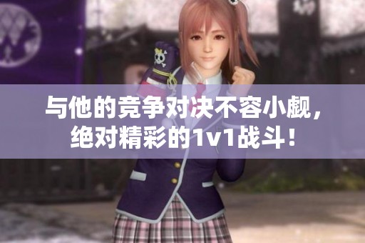 与他的竞争对决不容小觑，绝对精彩的1v1战斗！