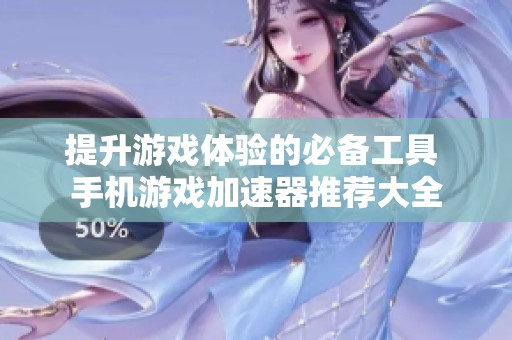 提升游戏体验的必备工具 手机游戏加速器推荐大全