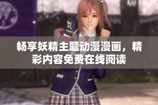 畅享妖精主题动漫漫画，精彩内容免费在线阅读