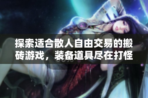 探索适合散人自由交易的搬砖游戏，装备道具尽在打怪掉落中