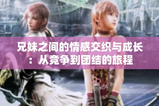 兄妹之间的情感交织与成长：从竞争到团结的旅程