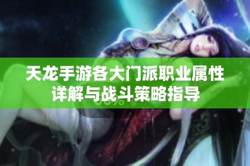 天龙手游各大门派职业属性详解与战斗策略指导