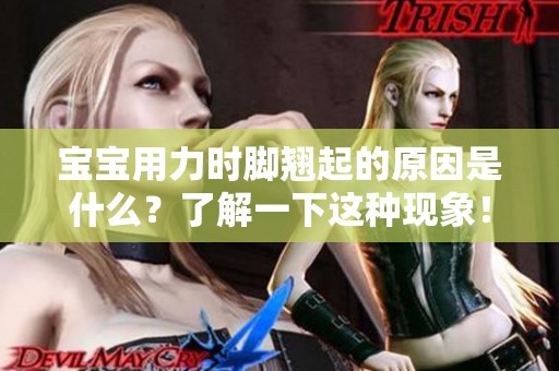 宝宝用力时脚翘起的原因是什么？了解一下这种现象！