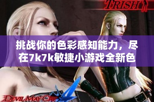 挑战你的色彩感知能力，尽在7k7k敏捷小游戏全新色感反应游戏体验