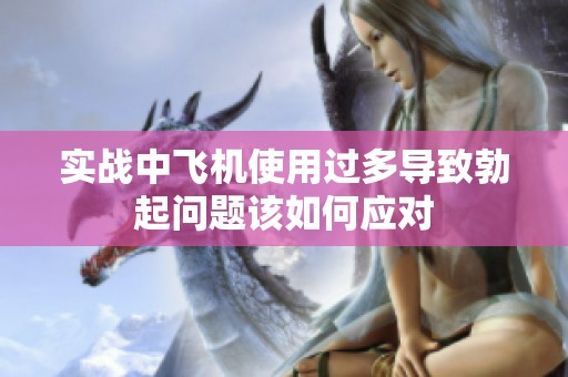 实战中飞机使用过多导致勃起问题该如何应对