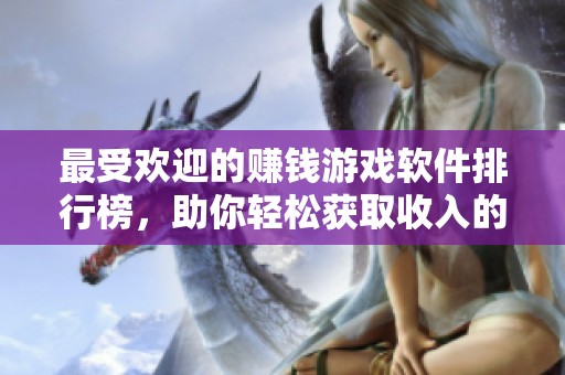 最受欢迎的赚钱游戏软件排行榜，助你轻松获取收入的游戏选择