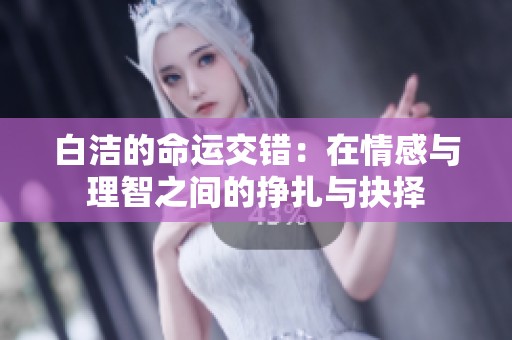 白洁的命运交错：在情感与理智之间的挣扎与抉择