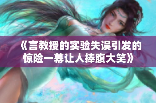 《言教授的实验失误引发的惊险一幕让人捧腹大笑》