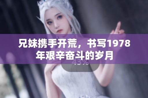兄妹携手开荒，书写1978年艰辛奋斗的岁月