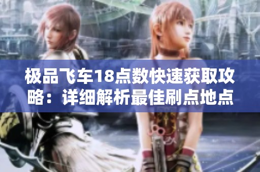 极品飞车18点数快速获取攻略：详细解析最佳刷点地点与独家技巧
