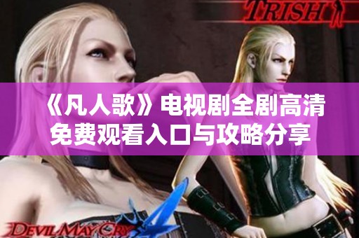 《凡人歌》电视剧全剧高清免费观看入口与攻略分享