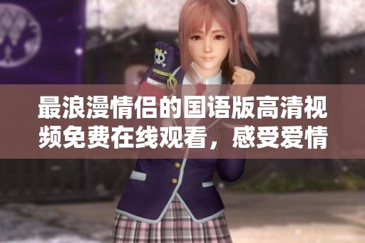 最浪漫情侣的国语版高清视频免费在线观看，感受爱情的美好