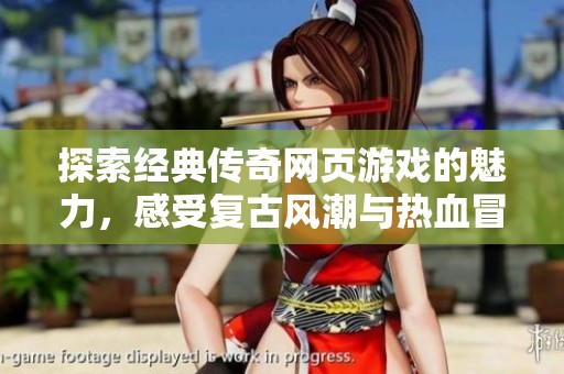 探索经典传奇网页游戏的魅力，感受复古风潮与热血冒险的完美结合
