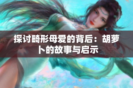 探讨畸形母爱的背后：胡萝卜的故事与启示