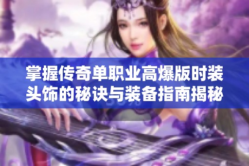 掌握传奇单职业高爆版时装头饰的秘诀与装备指南揭秘