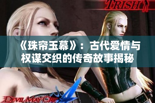《珠帘玉幕》：古代爱情与权谋交织的传奇故事揭秘