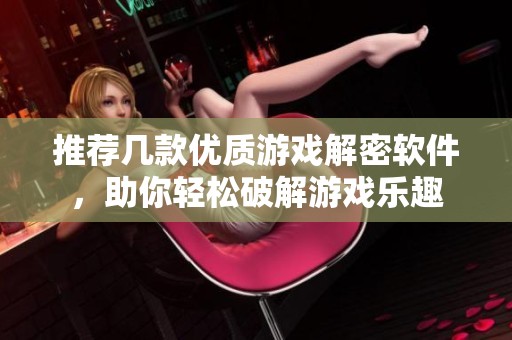 推荐几款优质游戏解密软件，助你轻松破解游戏乐趣