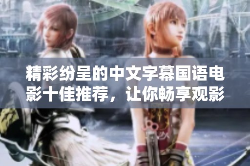 精彩纷呈的中文字幕国语电影十佳推荐，让你畅享观影乐趣