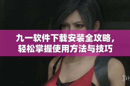 九一软件下载安装全攻略，轻松掌握使用方法与技巧