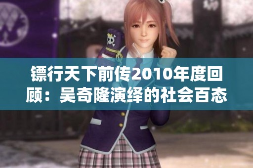 镖行天下前传2010年度回顾：吴奇隆演绎的社会百态与传奇故事