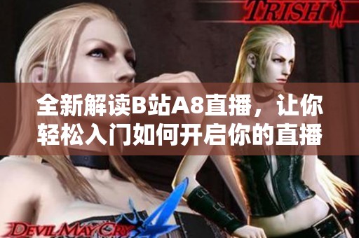 全新解读B站A8直播，让你轻松入门如何开启你的直播之旅