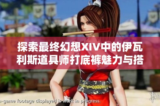 探索最终幻想XIV中的伊瓦利斯道具师打底裤魅力与搭配技巧