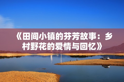 《田间小镇的芬芳故事：乡村野花的爱情与回忆》