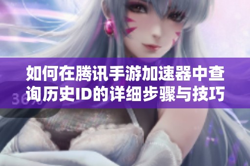 如何在腾讯手游加速器中查询历史ID的详细步骤与技巧