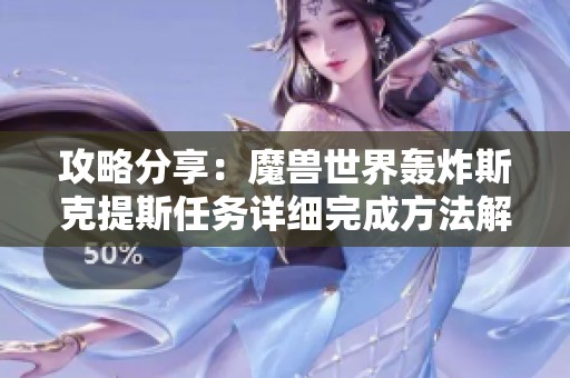 攻略分享：魔兽世界轰炸斯克提斯任务详细完成方法解析