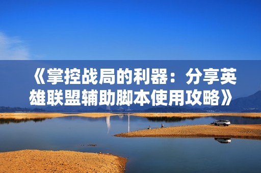 《掌控战局的利器：分享英雄联盟辅助脚本使用攻略》