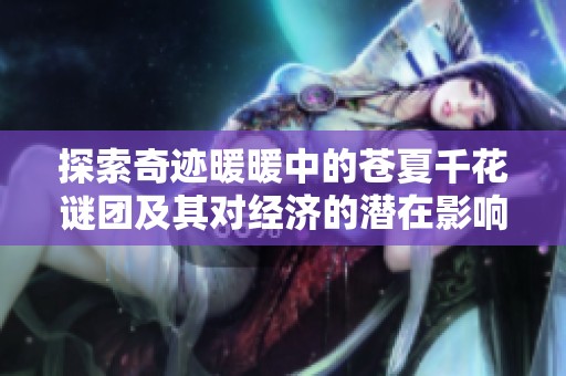 探索奇迹暖暖中的苍夏千花谜团及其对经济的潜在影响