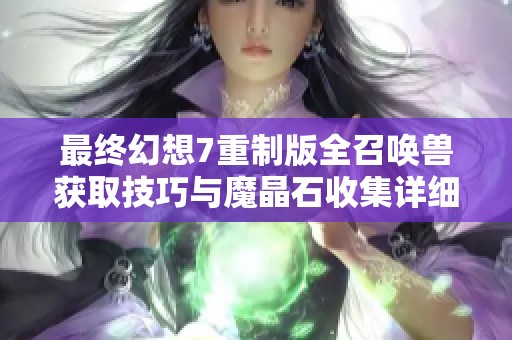 最终幻想7重制版全召唤兽获取技巧与魔晶石收集详细指南