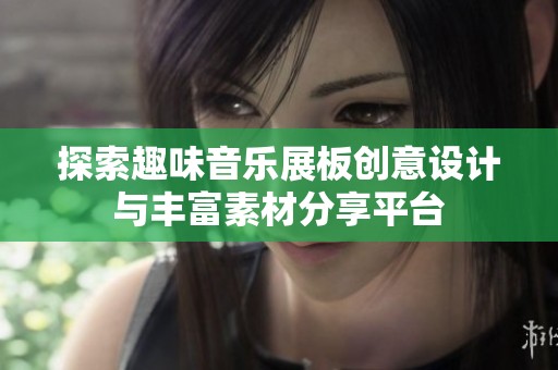 探索趣味音乐展板创意设计与丰富素材分享平台