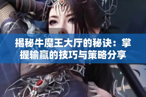 揭秘牛魔王大厅的秘诀：掌握输赢的技巧与策略分享